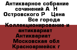 Антикварное собрание сочинений А. Н. Островского Р › Цена ­ 6 000 - Все города Коллекционирование и антиквариат » Антиквариат   . Московская обл.,Красноармейск г.